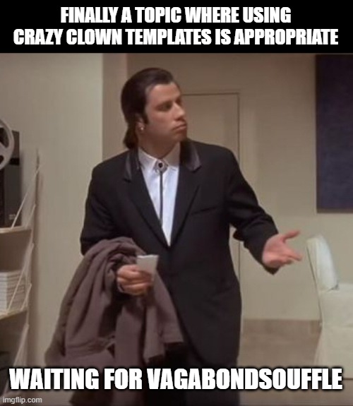 Confused Travolta | FINALLY A TOPIC WHERE USING CRAZY CLOWN TEMPLATES IS APPROPRIATE WAITING FOR VAGABONDSOUFFLE | image tagged in confused travolta | made w/ Imgflip meme maker