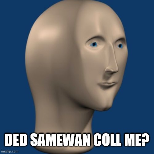 meme man | DED SAMEWAN COLL ME? | image tagged in meme man | made w/ Imgflip meme maker