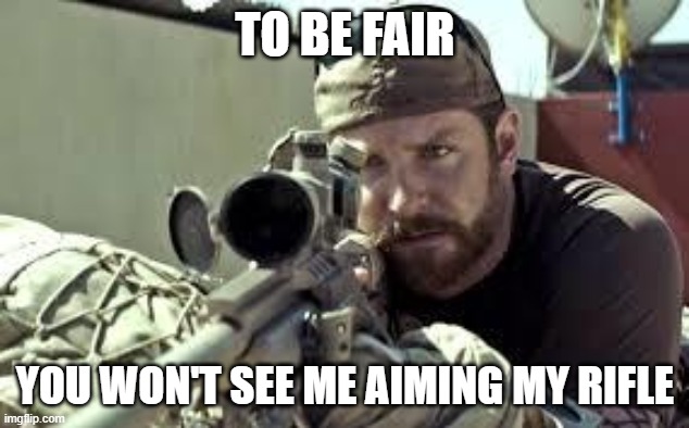 American Sniper | TO BE FAIR YOU WON'T SEE ME AIMING MY RIFLE | image tagged in american sniper | made w/ Imgflip meme maker
