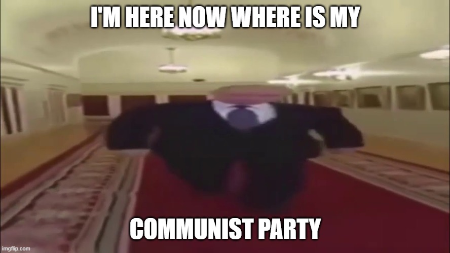 Wide Putin Walking | I'M HERE NOW WHERE IS MY; COMMUNIST PARTY | image tagged in wide putin walking | made w/ Imgflip meme maker