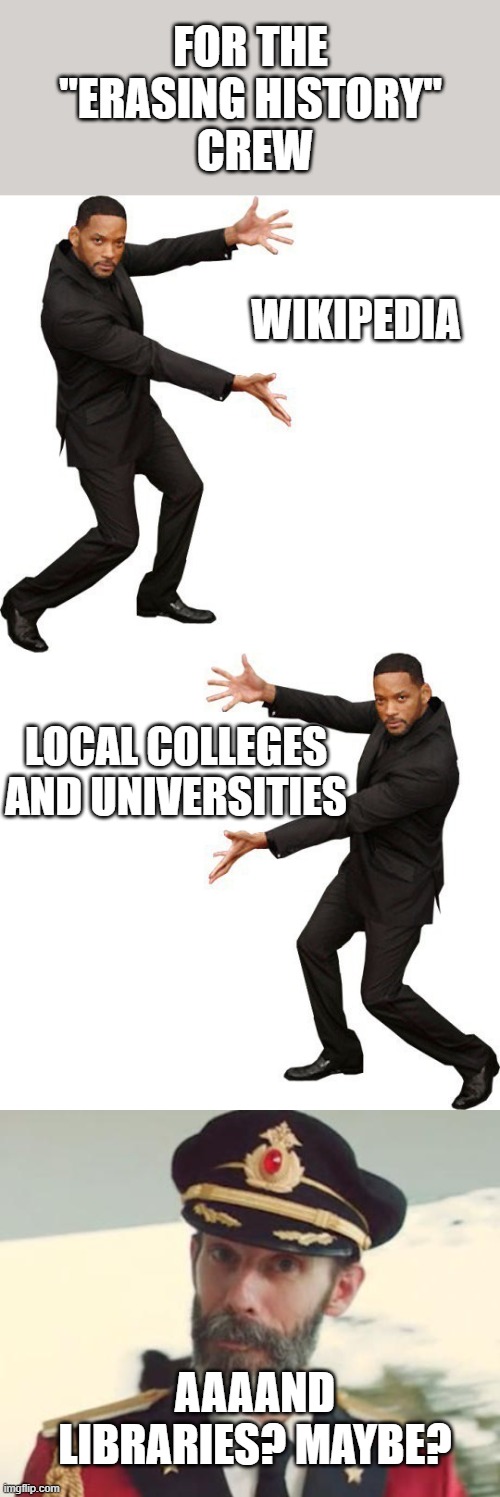 FOR THE 
"ERASING HISTORY" 
CREW; WIKIPEDIA; LOCAL COLLEGES AND UNIVERSITIES; AAAAND LIBRARIES? MAYBE? | image tagged in captain obvious,tada will smith | made w/ Imgflip meme maker