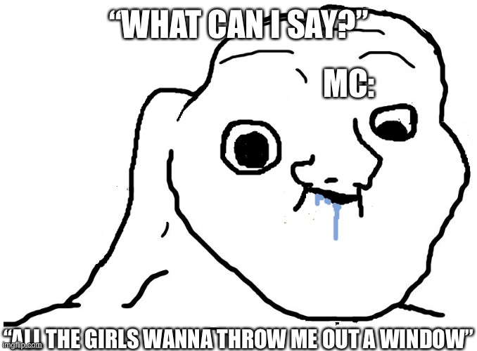 Brainlet Stupid | “WHAT CAN I SAY?” “ALL THE GIRLS WANNA THROW ME OUT A WINDOW” MC: | image tagged in brainlet stupid | made w/ Imgflip meme maker
