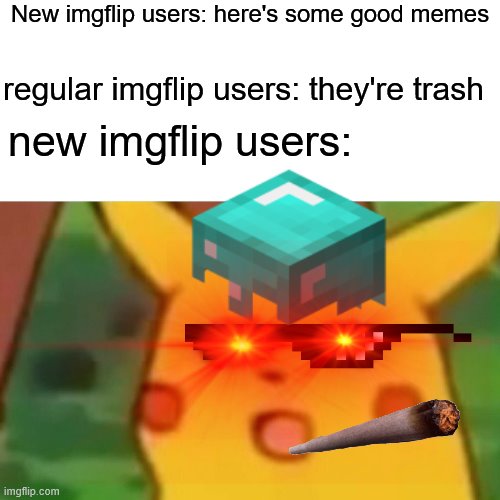 New imgflip users: here's some good memes; regular imgflip users: they're trash; new imgflip users: | image tagged in surprised pikachu | made w/ Imgflip meme maker