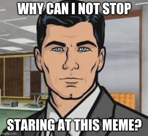 Do you want ants archer | WHY CAN I NOT STOP STARING AT THIS MEME? | image tagged in do you want ants archer | made w/ Imgflip meme maker