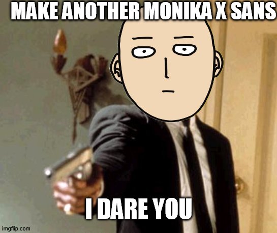 and answer to my wrath | MAKE ANOTHER MONIKA X SANS; I DARE YOU | image tagged in memes,say that again i dare you,monika,just monika | made w/ Imgflip meme maker