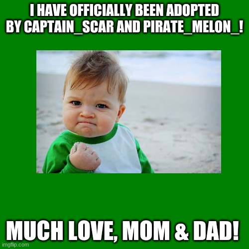 i am adopted! | I HAVE OFFICIALLY BEEN ADOPTED BY CAPTAIN_SCAR AND PIRATE_MELON_! MUCH LOVE, MOM & DAD! | image tagged in blank green template,adoption,memes,imgfamily | made w/ Imgflip meme maker