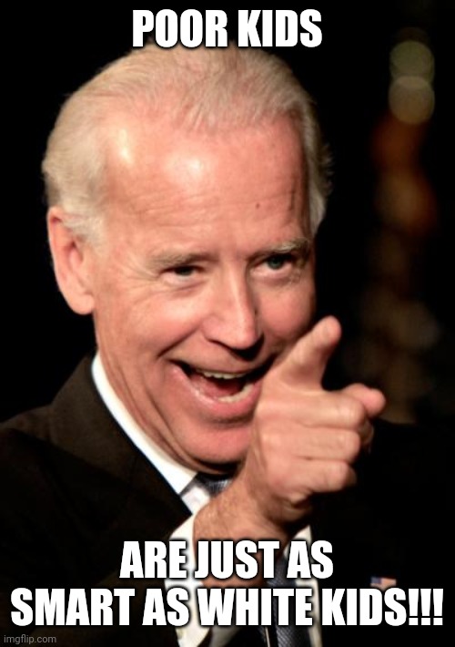 Smilin Biden Meme | POOR KIDS ARE JUST AS SMART AS WHITE KIDS!!! | image tagged in memes,smilin biden | made w/ Imgflip meme maker