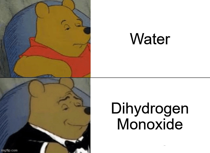 H2O | Water; Dihydrogen Monoxide | image tagged in memes,tuxedo winnie the pooh | made w/ Imgflip meme maker