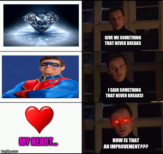 Hearts break too easily... | GIVE ME SOMETHING THAT NEVER BREAKS; I SAID SOMETHING THAT NEVER BREAKS! HOW IS THAT AN IMPROVEMENT??? MY HEART... | image tagged in show me the real,heartbreak,memes,depression,captain man,diamond | made w/ Imgflip meme maker