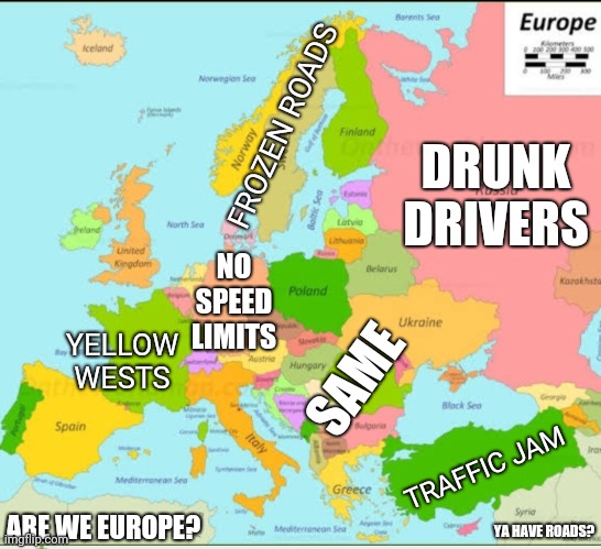 European Roads | FROZEN ROADS; DRUNK DRIVERS; NO SPEED LIMITS; YELLOW
WESTS; SAME; TRAFFIC JAM; ARE WE EUROPE? YA HAVE ROADS? | image tagged in europe map,road | made w/ Imgflip meme maker