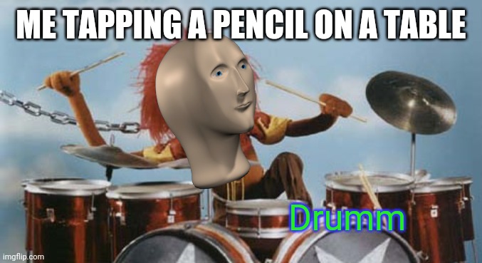 Animal on Drums | ME TAPPING A PENCIL ON A TABLE; Drumm | image tagged in animal on drums | made w/ Imgflip meme maker