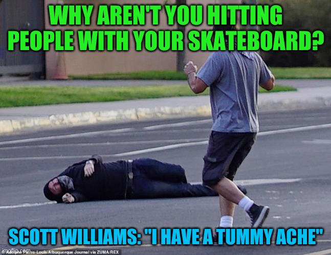 Scott Williams after getting shot | WHY AREN'T YOU HITTING PEOPLE WITH YOUR SKATEBOARD? SCOTT WILLIAMS: "I HAVE A TUMMY ACHE" | image tagged in self defense,guns,albuquerque,terrorists,antifa | made w/ Imgflip meme maker