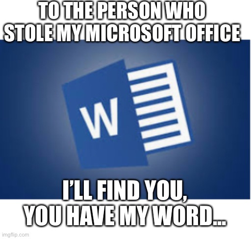 My dad just used this joke... Help me... | TO THE PERSON WHO STOLE MY MICROSOFT OFFICE; I’LL FIND YOU, YOU HAVE MY WORD... | image tagged in word,office,dad joke,help,laugh | made w/ Imgflip meme maker