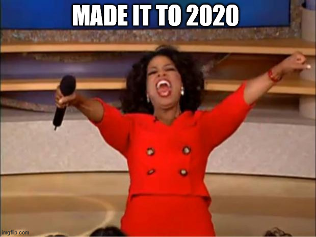 Oprah You Get A | MADE IT TO 2020 | image tagged in memes,oprah you get a | made w/ Imgflip meme maker