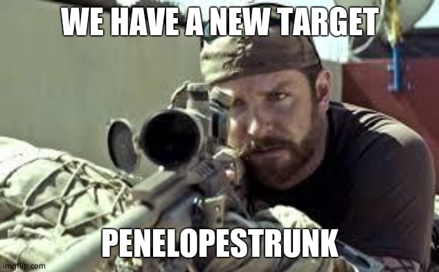 American Sniper | WE HAVE A NEW TARGET PENELOPESTRUNK | image tagged in american sniper | made w/ Imgflip meme maker