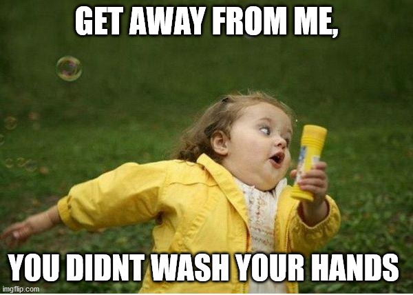 Chubby Bubbles Girl | GET AWAY FROM ME, YOU DIDNT WASH YOUR HANDS | image tagged in memes,chubby bubbles girl | made w/ Imgflip meme maker