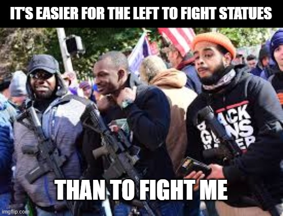 IT'S EASIER FOR THE LEFT TO FIGHT STATUES THAN TO FIGHT ME | made w/ Imgflip meme maker