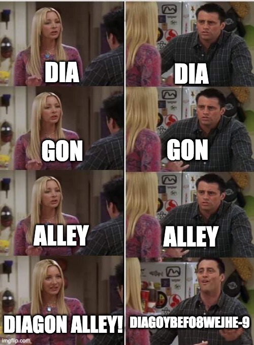 DIAGON ALLEY | DIA; DIA; GON; GON; ALLEY; ALLEY; DIAGOYBEFO8WEJHE-9; DIAGON ALLEY! | image tagged in friends joey teached french,harry potter | made w/ Imgflip meme maker