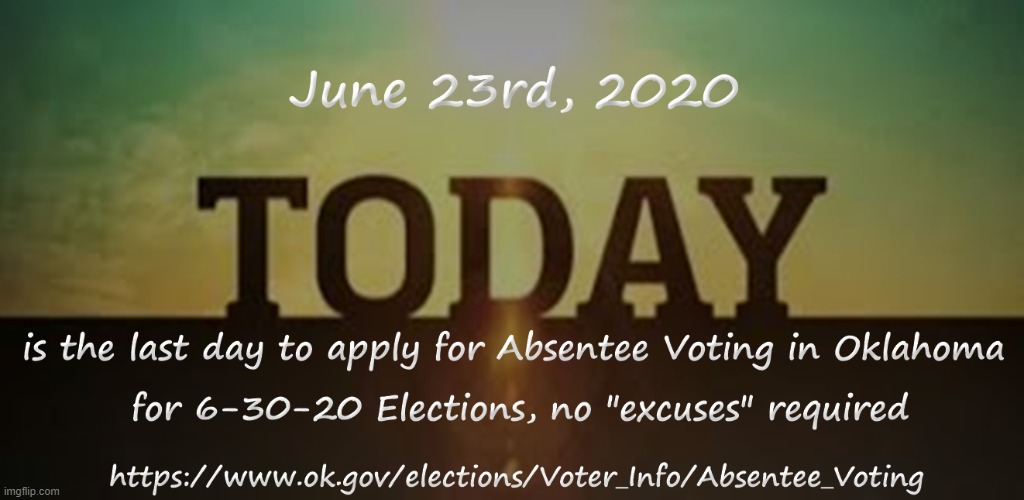 today is last day to apply by 5 p.m. for absentee voting for 6-30-20 Elections | image tagged in oklahoma,vote,use your voice,mindful who we put in power | made w/ Imgflip meme maker