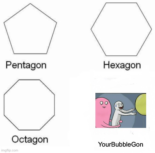 Pentagon Hexagon Octagon Meme | YourBubbleGon | image tagged in memes,pentagon hexagon octagon | made w/ Imgflip meme maker