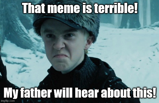 Draco Malfoy | That meme is terrible! My father will hear about this! | image tagged in draco malfoy | made w/ Imgflip meme maker