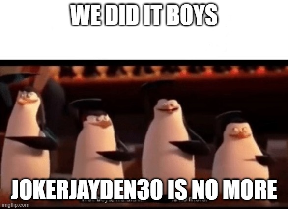 Well boys, we did it (blank) is no more | WE DID IT BOYS; JOKERJAYDEN30 IS NO MORE | image tagged in well boys we did it blank is no more | made w/ Imgflip meme maker