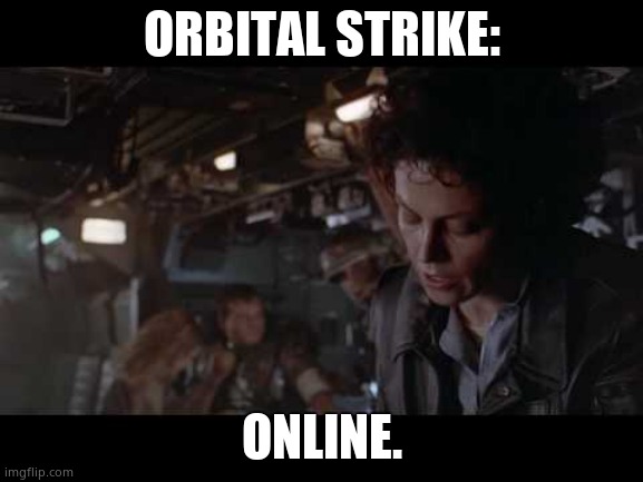 Aliens-Ellen Ripley-Nuke The Entire Site From Orbit | ORBITAL STRIKE: ONLINE. | image tagged in aliens-ellen ripley-nuke the entire site from orbit | made w/ Imgflip meme maker