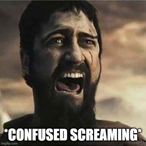 Confused Screaming | *CONFUSED SCREAMING* | image tagged in confused screaming | made w/ Imgflip meme maker