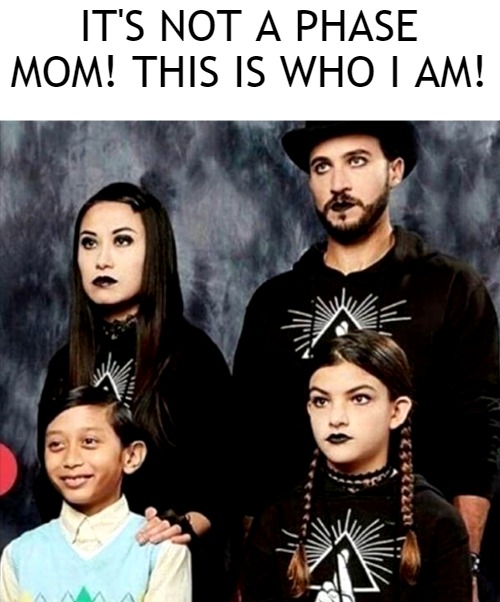 It's not a phase! | IT'S NOT A PHASE MOM! THIS IS WHO I AM! | image tagged in weird,goth,goth family,odd man out | made w/ Imgflip meme maker