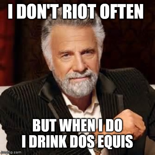 Dos Equis Guy Awesome | I DON'T RIOT OFTEN; BUT WHEN I DO I DRINK DOS EQUIS | image tagged in dos equis guy awesome | made w/ Imgflip meme maker