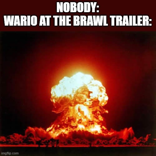 good times of E3 2006 right? | NOBODY:
WARIO AT THE BRAWL TRAILER: | image tagged in memes,nuclear explosion,super smash bros,wario | made w/ Imgflip meme maker