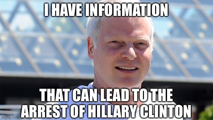 I have information. . . | I HAVE INFORMATION; THAT CAN LEAD TO THE ARREST OF HILLARY CLINTON | image tagged in steve bing | made w/ Imgflip meme maker