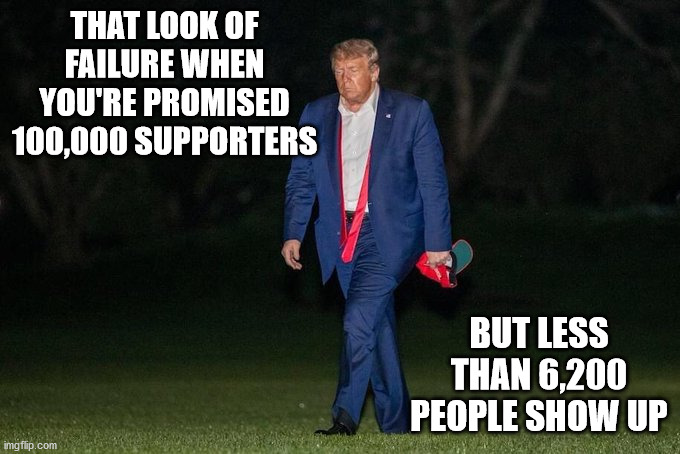 Guess he didn't need to rent that over-flow space after all. | THAT LOOK OF FAILURE WHEN YOU'RE PROMISED 100,000 SUPPORTERS; BUT LESS THAN 6,200 PEOPLE SHOW UP | image tagged in dejected trump,donald trump,tulsa rally,low attendence | made w/ Imgflip meme maker