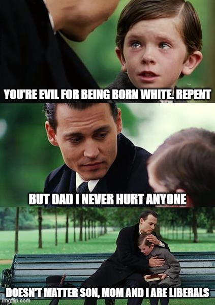 Finding Neverland | YOU'RE EVIL FOR BEING BORN WHITE. REPENT; BUT DAD I NEVER HURT ANYONE; DOESN'T MATTER SON, MOM AND I ARE LIBERALS | image tagged in memes,finding neverland | made w/ Imgflip meme maker