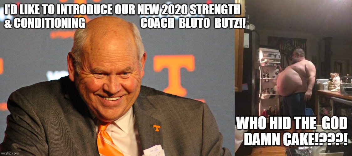 I'D LIKE TO INTRODUCE OUR NEW 2020 STRENGTH 
& CONDITIONING                         COACH  BLUTO  BUTZ!! WHO HID THE  GOD
DAMN CAKE!???! | made w/ Imgflip meme maker