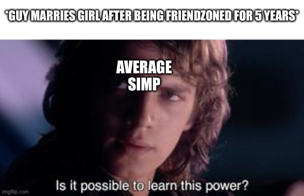 Simping dream | *GUY MARRIES GIRL AFTER BEING FRIENDZONED FOR 5 YEARS*; AVERAGE
SIMP | image tagged in friendzone,friendzoned,revenge of the sith,marriage,dream | made w/ Imgflip meme maker