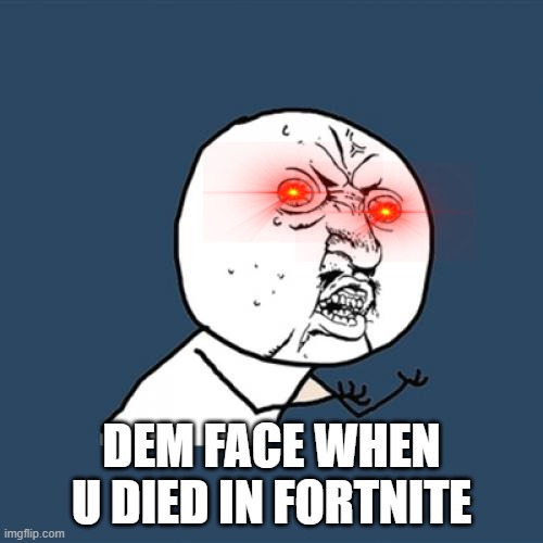 fortnite meme | DEM FACE WHEN U DIED IN FORTNITE | image tagged in memes,y u no | made w/ Imgflip meme maker