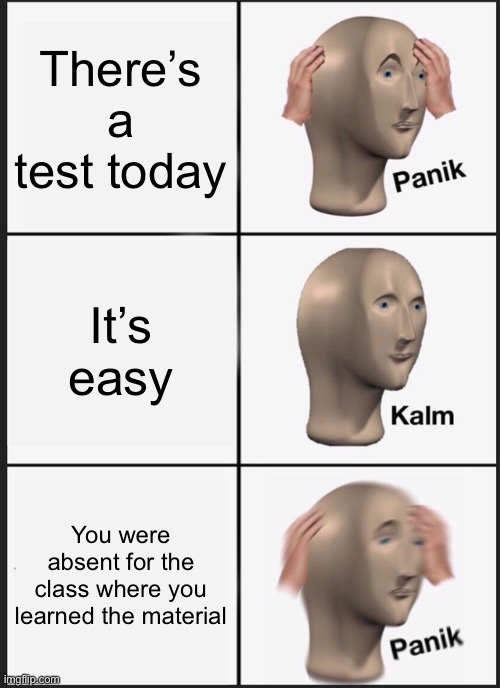 School | There’s a test today; It’s easy; You were absent for the class where you learned the material | image tagged in memes,panik kalm panik | made w/ Imgflip meme maker