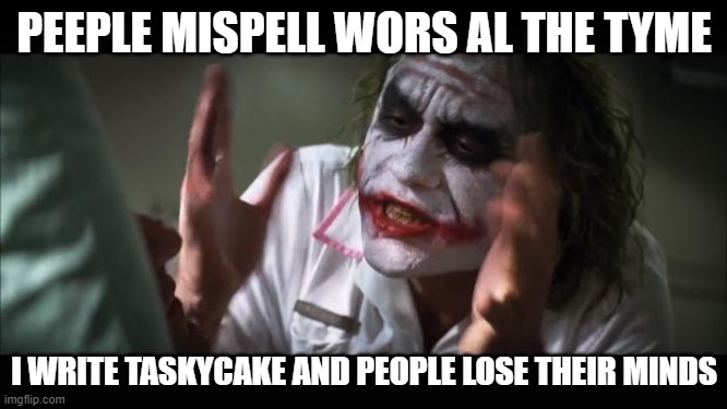 tastycake | PEEPLE MISPELL WORS AL THE TYME; I WRITE TASKYCAKE AND PEOPLE LOSE THEIR MINDS | image tagged in memes,and everybody loses their minds,cake,tasty,philadelphia | made w/ Imgflip meme maker