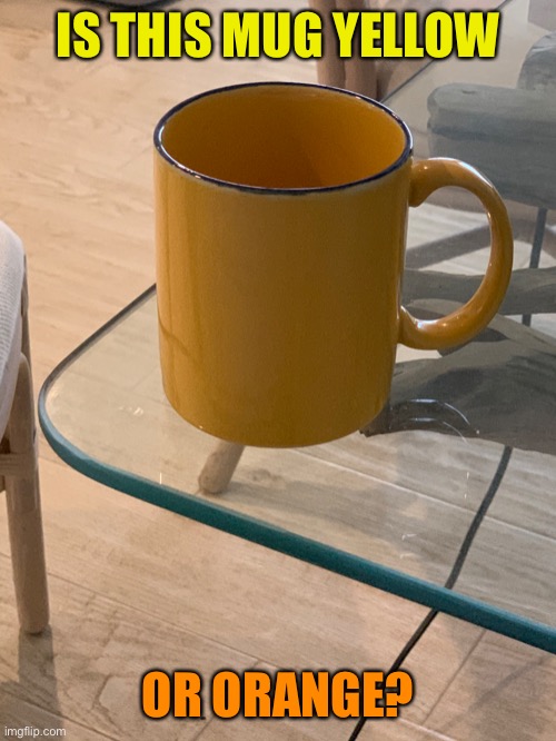 What color is this mug? | IS THIS MUG YELLOW; OR ORANGE? | image tagged in orange,yellow,funny,memes,controversial,mug | made w/ Imgflip meme maker