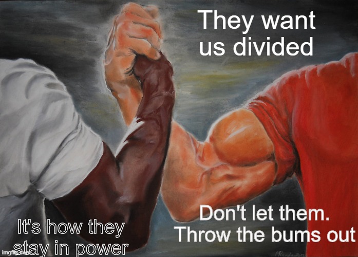 Epic Handshake Meme | They want us divided; Don't let them. Throw the bums out; It's how they stay in power | image tagged in memes,epic handshake | made w/ Imgflip meme maker