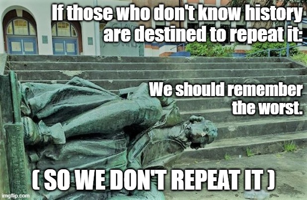 Remember the Worst | If those who don't know history
are destined to repeat it:; We should remember
the worst. ( SO WE DON'T REPEAT IT ) | image tagged in memes,politics,thomas jefferson,history,statues | made w/ Imgflip meme maker
