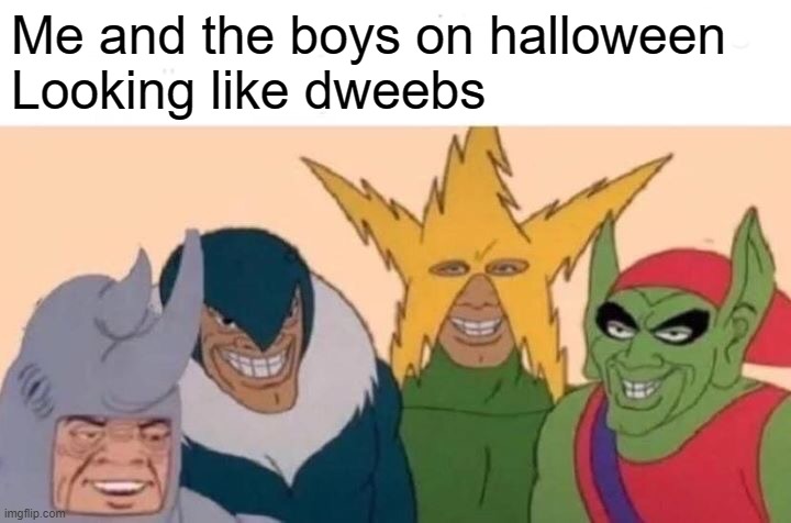 Me And The Boys | Me and the boys on halloween
Looking like dweebs | image tagged in memes,me and the boys | made w/ Imgflip meme maker