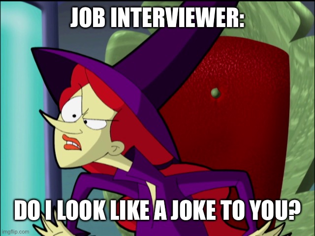 JOB INTERVIEWER: DO I LOOK LIKE A JOKE TO YOU? | image tagged in wicked cyberchase | made w/ Imgflip meme maker