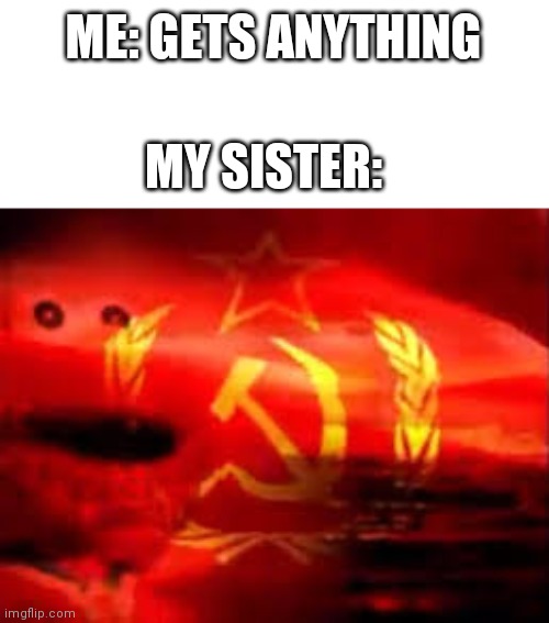 Elmo | ME: GETS ANYTHING; MY SISTER: | image tagged in communist elmo | made w/ Imgflip meme maker