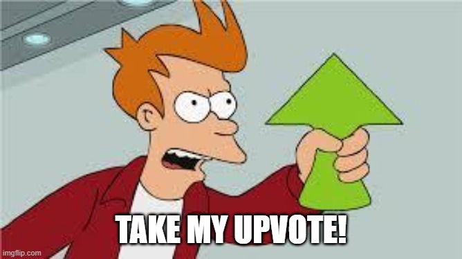 shut up and take my upvote | TAKE MY UPVOTE! | image tagged in shut up and take my upvote | made w/ Imgflip meme maker