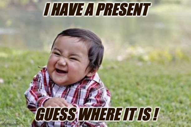 fun | I HAVE A PRESENT; GUESS WHERE IT IS ! | image tagged in memes,evil toddler | made w/ Imgflip meme maker