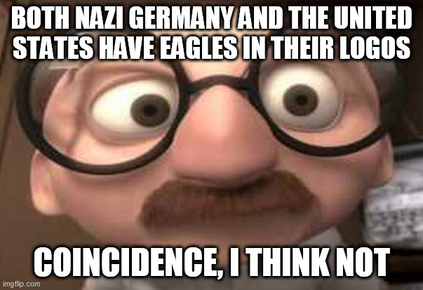 Coincidence?  I think not! | BOTH NAZI GERMANY AND THE UNITED STATES HAVE EAGLES IN THEIR LOGOS; COINCIDENCE, I THINK NOT | image tagged in coincidence i think not,nazi germany,united states,eagle,eagles,logos | made w/ Imgflip meme maker