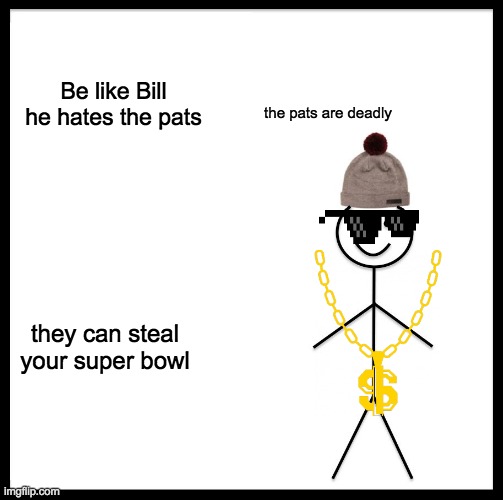 Be Like Bill Meme | Be like Bill he hates the pats; the pats are deadly; they can steal your super bowl | image tagged in memes,be like bill | made w/ Imgflip meme maker