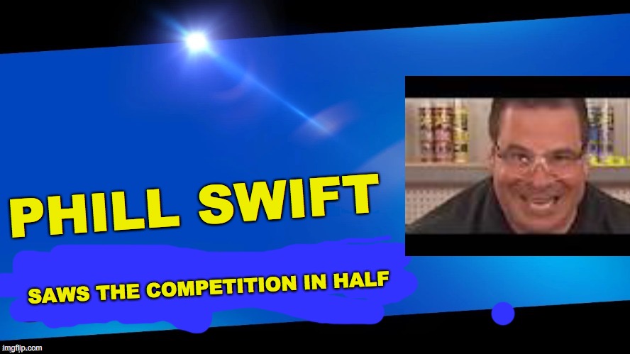 Blank Joins the battle | PHILL SWIFT; SAWS THE COMPETITION IN HALF | image tagged in blank joins the battle | made w/ Imgflip meme maker